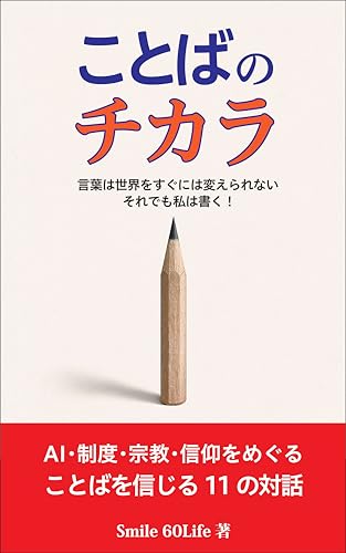 ことばのチカラ 言葉は世界をすぐには変えられない それでも私は書く! ─AI・制度・宗教・信仰をめぐる11の対話─ (Smile 60Lifeブックス)