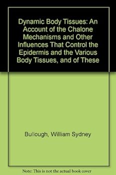 Dynamic Body Tissues: An Account of the Chalone Mechanisms and Other Influences That Control the Epidermis and the Various Body Tissues, and of These