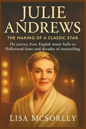 JULIE ANDREWS: The Making of a Classic Star: The journey from English music halls to Hollywood fame and decades of storytelling