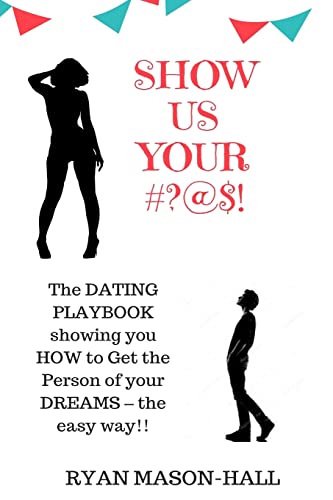 Show Us Your #?@$!: The DATING PLAYBOOK showing you HOW to Get the Person of your DREAMS – the easy way!!