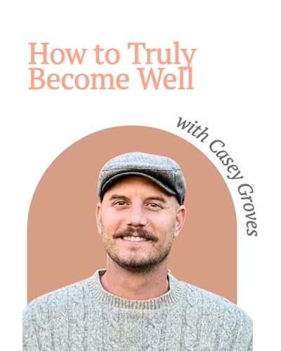 How to Truly Become Well &mdash; with Casey Groves and Allie Marie Smith