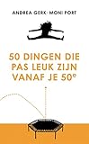 50 dingen die pas leuk zijn vanaf je 50e - Andrea Gerk, Moni Port 