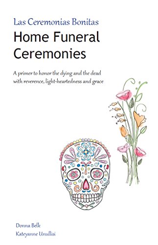 Home Funeral Ceremonies: A primer to honor the dying and the dead with reverence, light-heartedness and grace (English Edition)
