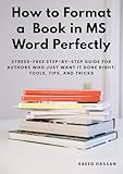 How to Format a Bestseller-Ready Book in MS Word Perfectly : Stress-Free Step-by-Step Guide for Authors Who Just Want It Done Right: Tools, Tips, and Tricks
