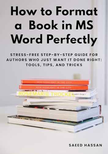 How to Format a Bestseller-Ready Book in MS Word Perfectly : Stress-Free Step-by-Step Guide for Authors Who Just Want It Done Right: Tools, Tips, and Tricks