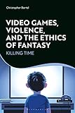 Video Games, Violence, and the Ethics of Fantasy: Killing Time (English Edition)