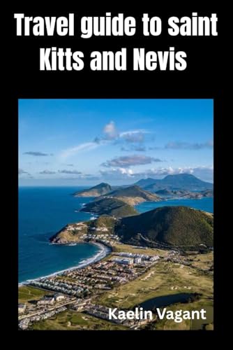 Travel Guide to Saint Kitts and Nevis: The Essential Travel Guide to History, Nature, and Island Life in the Twin-Island Nation