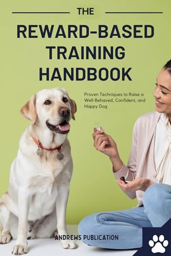 The Reward-Based Training Handbook : Proven Techniques to Raise a Well-Behaved, Confident, and Happy...