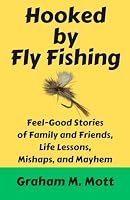 Hooked by Fly Fishing: Feel-Good Stories of Family and Friends, Life Lessons, Mishaps, and Mayhem 0963315552 Book Cover