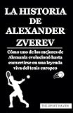 LA HISTORIA DE ALEXANDER ZVEREV: Cómo uno de los mejores de Alemania evolucionó hasta convertirse en una leyenda viva del tenis europeo (Spanish Edition)