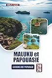  MALUKU et PAPOUASIE GUIDE DE VOYAGE 2026: Découvrez les meilleures plages, les récifs coralliens, la culture locale, la cuisine et les aventures en plein air dans l\'est de l\'Indonésie