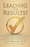 Leading for Results: Five Practices to Use in Your Personal and Professional Life