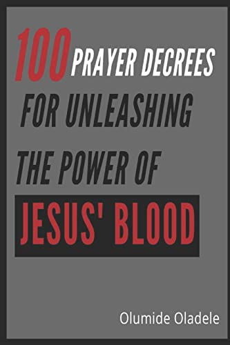100 PRAYER DECREES FOR UNLEASHING THE POWER OF JESUS’ BLOOD