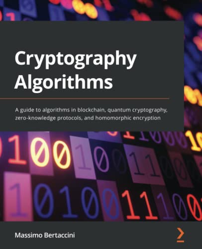 Cryptography Algorithms: A Guide To Algorithms In Blockchain, Quantum Cryptography, Zero-Knowledge Protocols, And Homomorphic Encryption #TOP9
