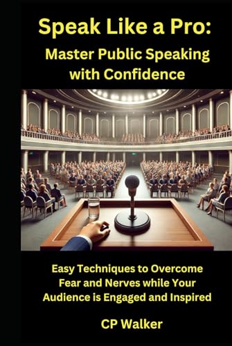 Speak Like A Pro: Master Public Speaking With Confidence: Easy Techniques To Overcome Fear And Nerves While Your Audience Is Engaged And Inspired