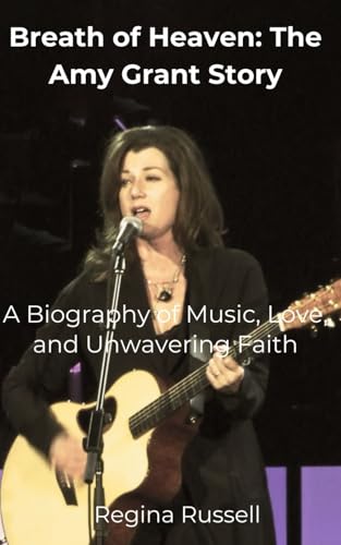 Breath of Heaven: The Amy Grant Story: A Biography of Music, Love, and Unwavering Faith (BIOGRAPHIES OF FAMOUS HISTORICAL FIGURES FROM THE 19TH CENTURY TILL NOW) -  Independently published