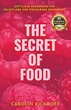 The Secret of Food: GÖTTLICHE ERNÄHRUNG FÜR SELBSTLIEBE UND STRAHLENDE GESUNDHEIT