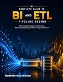 the Complete Guide to BI and ETL Pipeline Design: mastering Data Integration, Transformation, Warehousing, Reporting, and Modern Analytics Architecture
