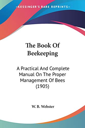 The Book Of Beekeeping: A Practical And Complete Manual On The Proper Management Of Bees (1905)