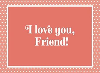 I Love You, Friend! : A Keepsake Gift Book to Write the Reasons You Love Your Friend, Draw Pictures and/or Add Photos