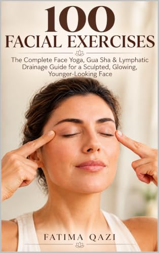 100 Facial Exercises: The Complete Face Yoga, Gua Sha & Lymphatic Drainage Guide for a Sculpted, Glowing, Younger-Looking Face