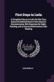 First Steps in Latin: A Complete Course in Latin for One Year, Based on Material Drawn from Caesar's Commentaries, with Exercises for Sight-Reading, and a Course of Elementary Latin Reading