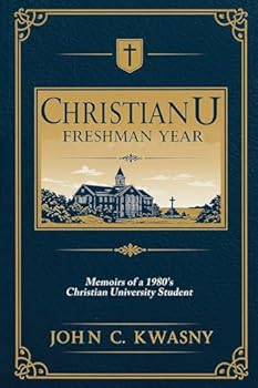 ChristianU: Freshman Year: Memoirs of a 1980's Christian University Student