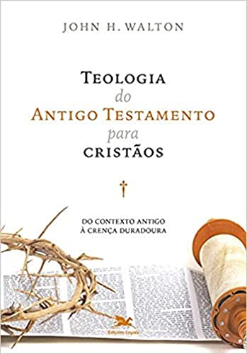 Teologia do Antigo Testamento para cristãos: Do contexto antigo à crença duradoura 