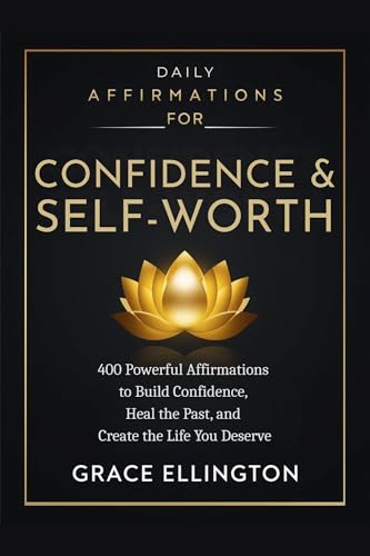 Daily Affirmations for Confidence and Self-Worth: 400 Powerful Affirmations to Build Confidence, Heal the Past, and Create the Life You Deserve