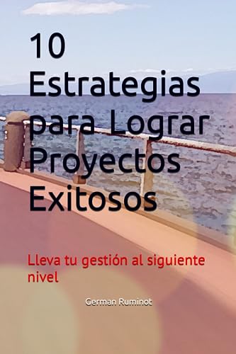 10 Estrategias para Lograr Proyectos Exitosos: Lleva tu gestión al siguiente nivel (Spanish Edition)