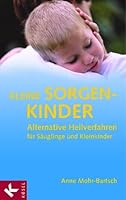 Kleine Sorgenkinder: Alternative Heilverfahren für Säuglinge und Kleinkinder 3466307465 Book Cover