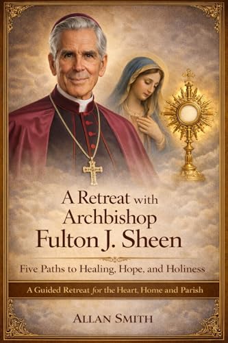 A Retreat with Archbishop Fulton J. Sheen - Five Paths to Healing, Hope, and Holiness: A Guided Retreat for the Heart, Home and Parish (BOOKS WITH A MISSION ... Formation for Today’s Catholic Book 2)