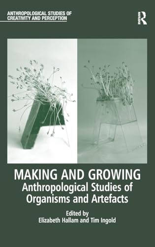 Making and Growing: Anthropological Studies of Organisms and Artefacts (Anthropological Studies of Creativity and Perception)