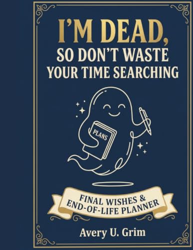 I'M DEAD, SO DON'T WASTE YOUR TIME SEARCHING.: AN ESSENTIAL END_OF_LIFE PLANNER WITH ALL MY DOCUMENTS, ACCOUNTS AND FINAL WISHES.