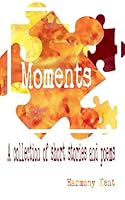 Moments: A Collection of Short Stories and Poems B0G4MD85CD Book Cover