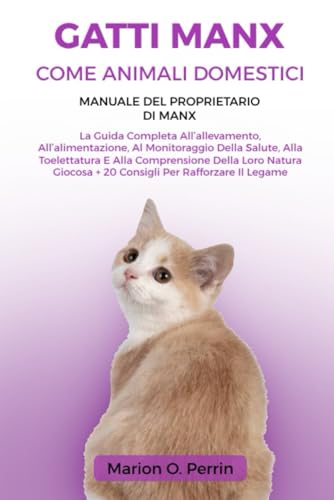 GATTI MANX COME ANIMALI DOMESTICI – MANUALE DEL PROPRIETARIO DI MANX: La Guida Completa All’allevamento, All’alimentazione, Al Monitoraggio Della ... Per Rafforzare Il Legam (Italian Edition)