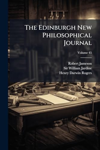 The Edinburgh New Philosophical Journal: Exhibiting A View Of The Progressive Discoveries And Improvements In The Sciences And The Arts; Volume 45