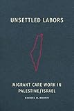Unsettled Labors: Migrant Care Work in Palestine/Israel