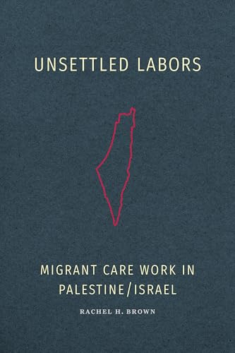 Unsettled Labors: Migrant Care Work in Palestine/Israel
