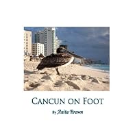 Cancun On Foot: Beautiful Views By An American Resident Of A Cancun That Few Tourists Ever See 1441429182 Book Cover