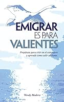 Emigrar Es Para Valientes: Preparate Para Vivir En El Extranjero y Aprende Como Salir Adelante 1517379334 Book Cover
