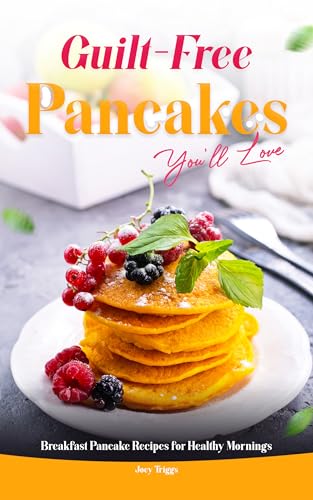 Guilt-Free Pancakes You’ll Love: Breakfast Pancake Recipes for Healthy Mornings