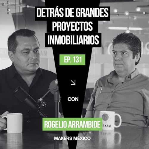 CAP&Iacute;TULO 131: Detr&aacute;s de grandes proyectos inmobiliarios &ndash; Rogelio Arrambide