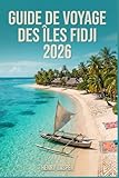 GUIDE DE VOYAGE DES ÎLES FIDJI 2026: aventures éthiques, culture authentique, attractions incontournables & souvenirs impérissables pour se ressourcer, explorer et aimer la culture