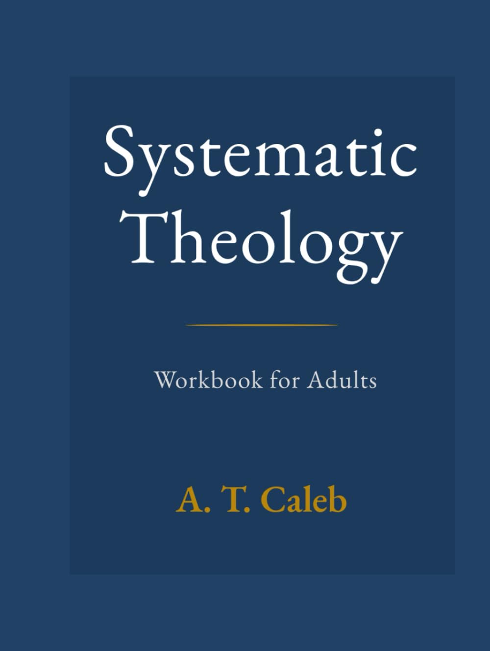 Systematic Theology Workbook for Adults: 52 Weeks to Understand Core Christian Beliefs, Strengthen Your Biblical Foundation, and Apply Truth to Everyday Life