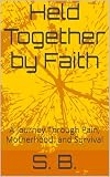  Held Together by Faith: A Journey Through Pain, Motherhood, and Survival (English Edition)