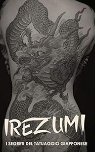 IREZUMI I Segreti del Tatuaggio Giapponese: Storia, Tecnica, Yakuza, Bushido e Significati Tatuaggi