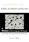 King Alfred's English: A History of the Language We Speak and Why We Should Be Glad We Do