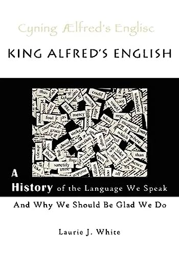 King Alfred's English: A History of the Language We Speak and Why We Should Be Glad We Do
