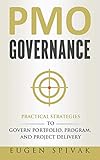 PMO Governance: Practical Strategies to Govern Portfolio, Program, and Project Delivery